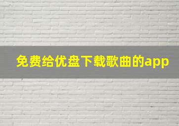 免费给优盘下载歌曲的app