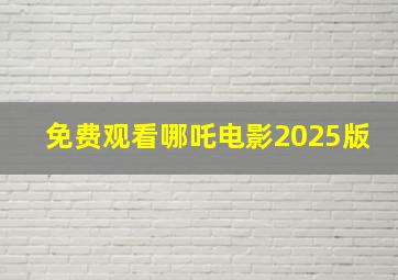 免费观看哪吒电影2025版