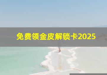 免费领金皮解锁卡2025