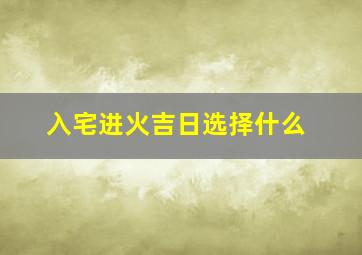 入宅进火吉日选择什么