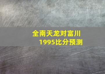 全南天龙对富川1995比分预测