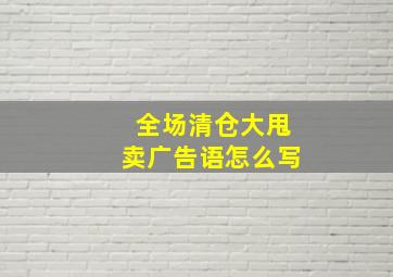 全场清仓大甩卖广告语怎么写