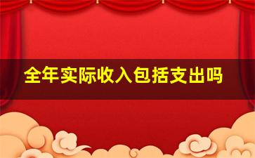 全年实际收入包括支出吗