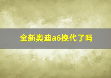 全新奥迪a6换代了吗