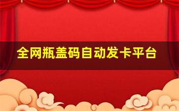 全网瓶盖码自动发卡平台