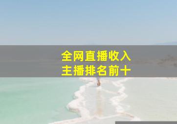 全网直播收入主播排名前十