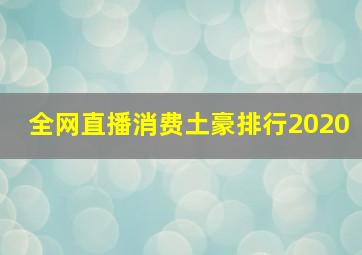 全网直播消费土豪排行2020