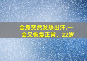 全身突然发热出汗,一会又恢复正常、22岁