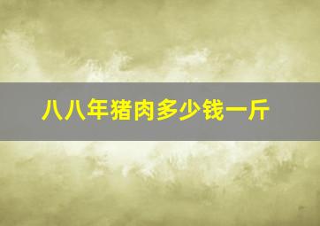 八八年猪肉多少钱一斤