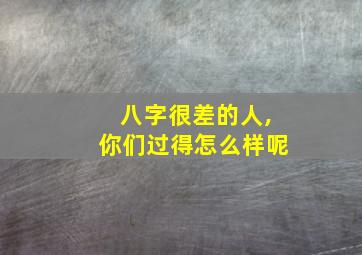 八字很差的人,你们过得怎么样呢