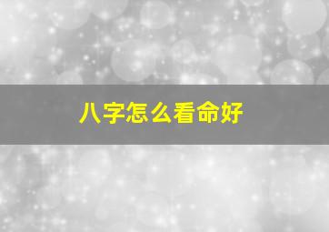 八字怎么看命好