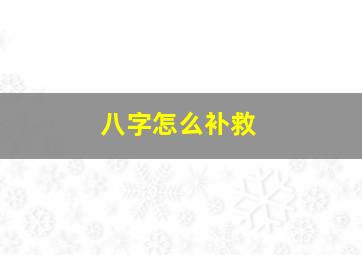 八字怎么补救