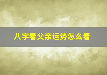 八字看父亲运势怎么看