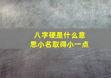 八字硬是什么意思小名取得小一点