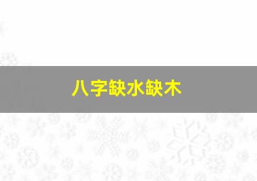 八字缺水缺木