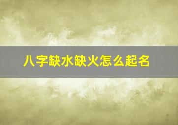 八字缺水缺火怎么起名