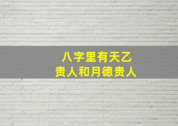 八字里有天乙贵人和月德贵人