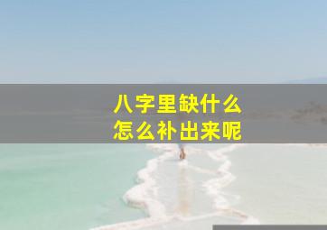 八字里缺什么怎么补出来呢