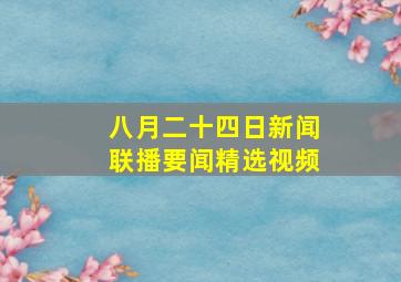 八月二十四日新闻联播要闻精选视频