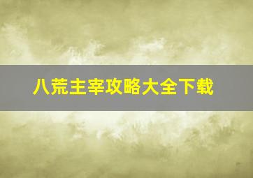 八荒主宰攻略大全下载