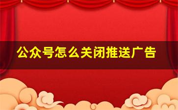 公众号怎么关闭推送广告