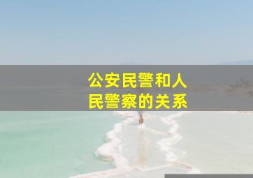 公安民警和人民警察的关系