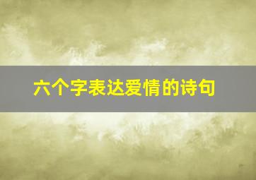 六个字表达爱情的诗句