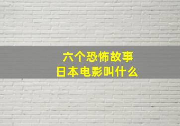 六个恐怖故事日本电影叫什么