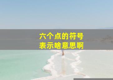 六个点的符号表示啥意思啊