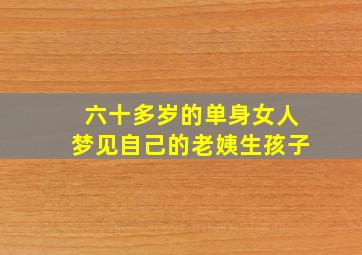 六十多岁的单身女人梦见自己的老姨生孩子