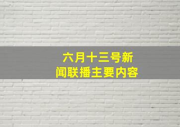 六月十三号新闻联播主要内容