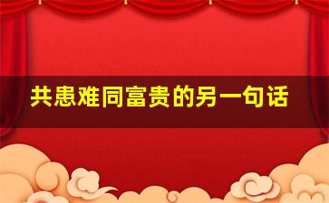 共患难同富贵的另一句话