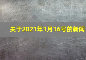 关于2021年1月16号的新闻