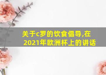 关于c罗的饮食倡导,在2021年欧洲杯上的讲话