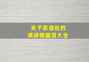 关于农信社的演讲稿题目大全