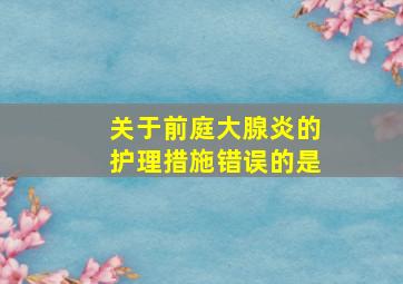 关于前庭大腺炎的护理措施错误的是