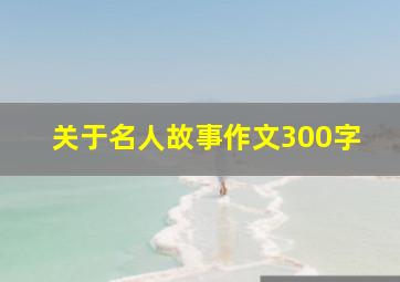 关于名人故事作文300字