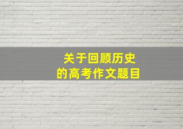 关于回顾历史的高考作文题目