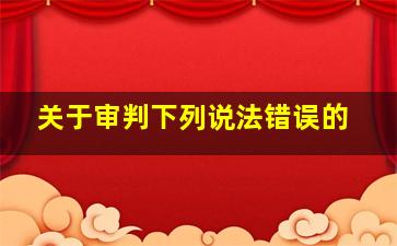 关于审判下列说法错误的