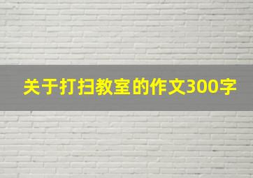 关于打扫教室的作文300字