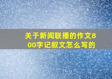 关于新闻联播的作文800字记叙文怎么写的