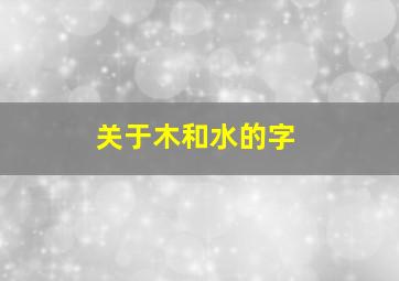 关于木和水的字