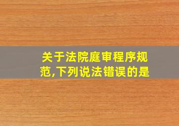 关于法院庭审程序规范,下列说法错误的是