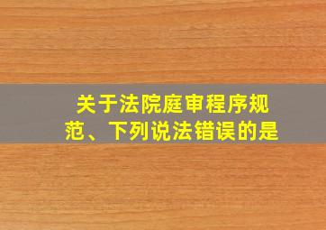 关于法院庭审程序规范、下列说法错误的是