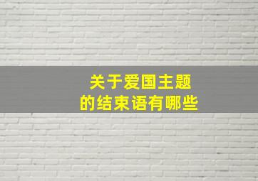 关于爱国主题的结束语有哪些