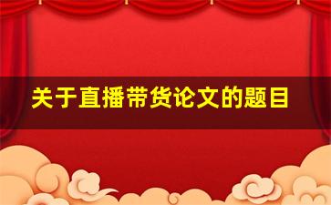 关于直播带货论文的题目