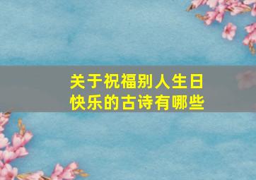 关于祝福别人生日快乐的古诗有哪些