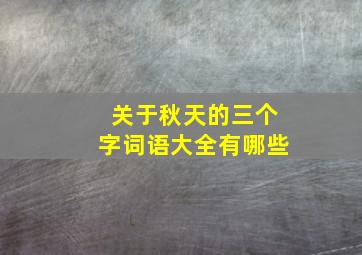 关于秋天的三个字词语大全有哪些