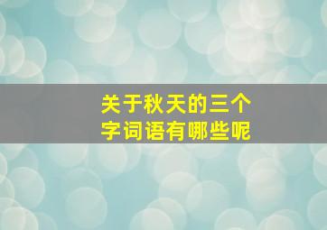 关于秋天的三个字词语有哪些呢