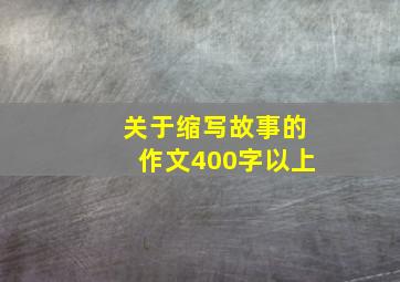 关于缩写故事的作文400字以上